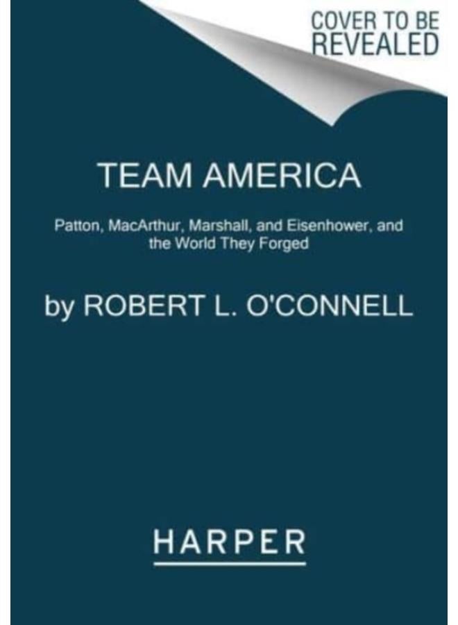 Team America : Patton, MacArthur, Marshall, Eisenhower, and the World They Forged 