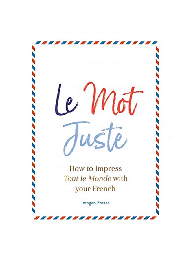 Le Mot Juste : How to Impress Tout le Monde with Your French