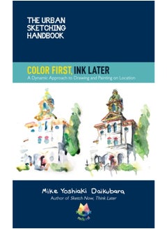 The Urban Sketching Handbook Color First, Ink Later : A Dynamic Approach to Drawing and Painting on Location Volume 15 