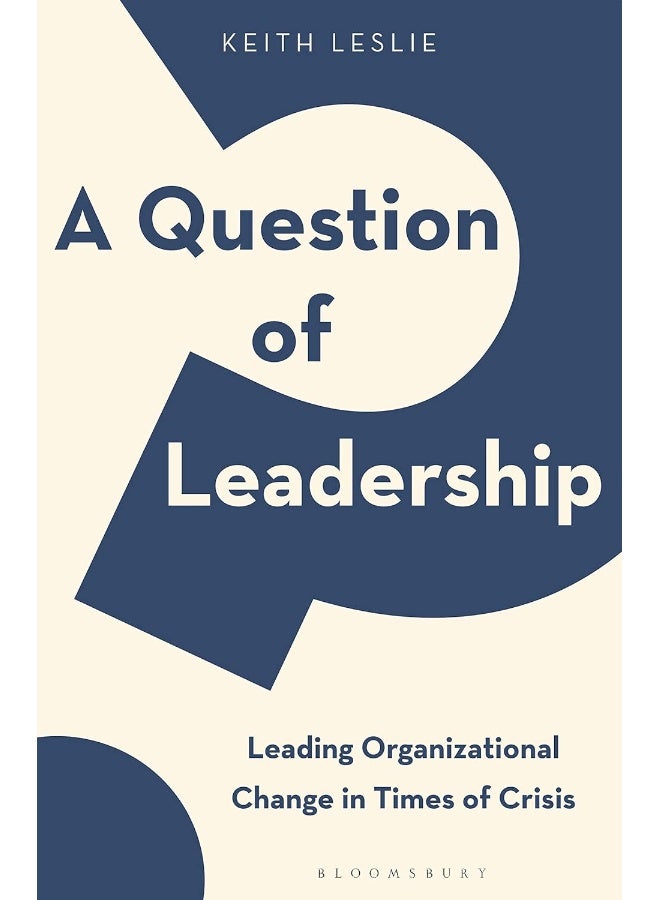 Bloomsbury A Question of Leadership: Leading Organizational Change in Times of Crisis