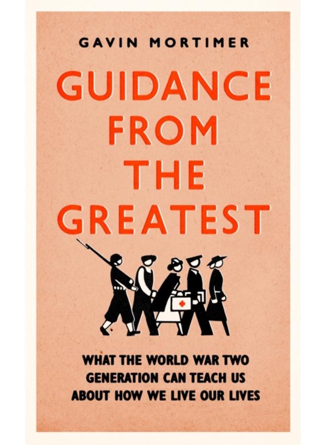 Guidance from the Greatest : What the World War Two generation can teach us about how we live our lives 