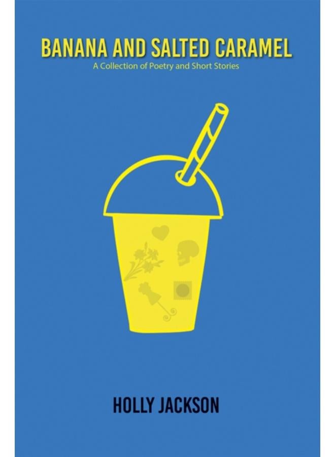 Banana & Salted Caramel : A Collection of Poetry & Short Stories 