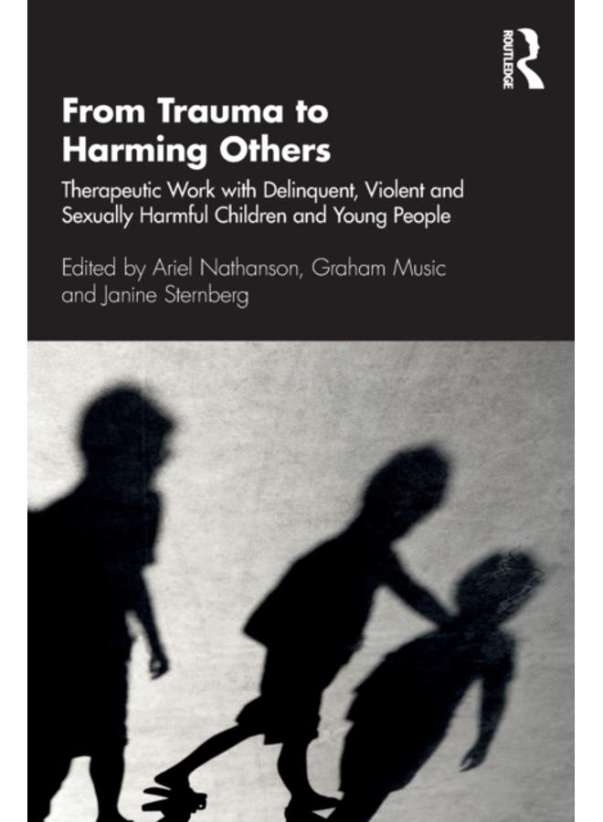From Trauma to Harming Others : Therapeutic Work with Delinquent, Violent and Sexually Harmful Children and Young People 