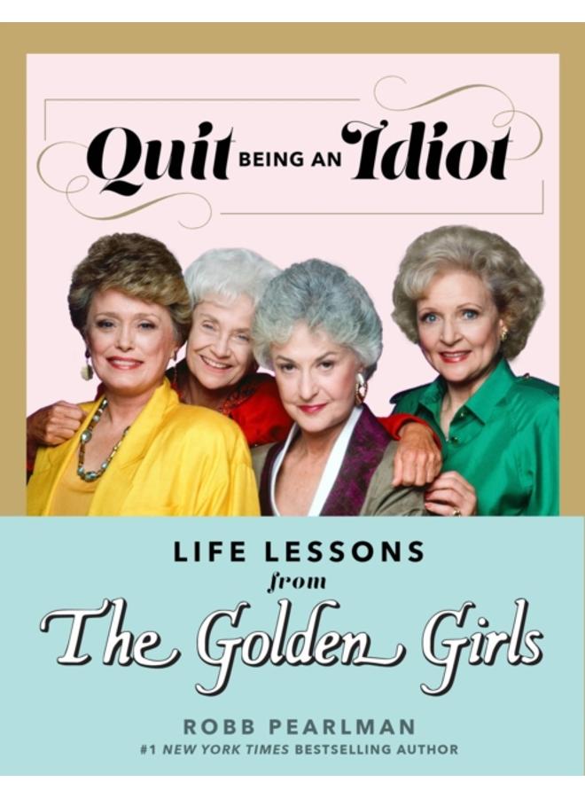 Quit Being An Idiot : Life Lessons from the Golden Girls