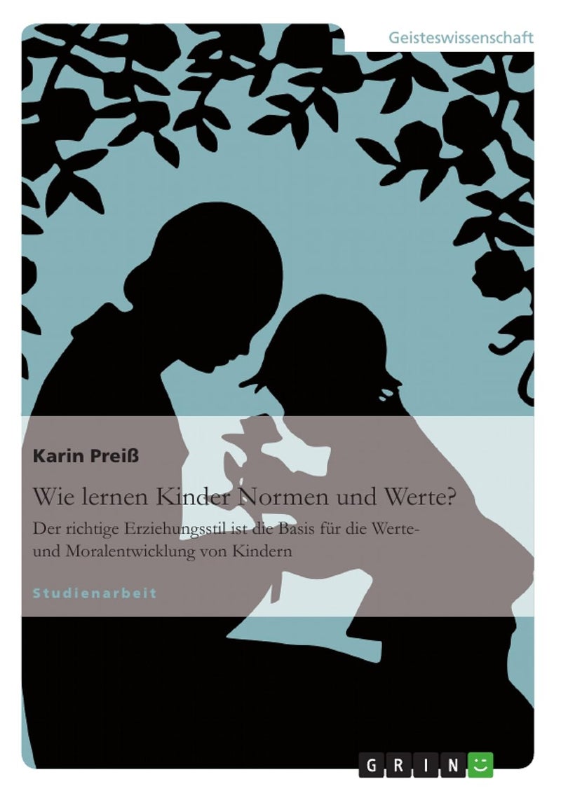 Wie lernen Kinder Normen und Werte?: Der richtige Erziehungsstil ist die Basis für die Werte- und Moralentwicklung von Kindern