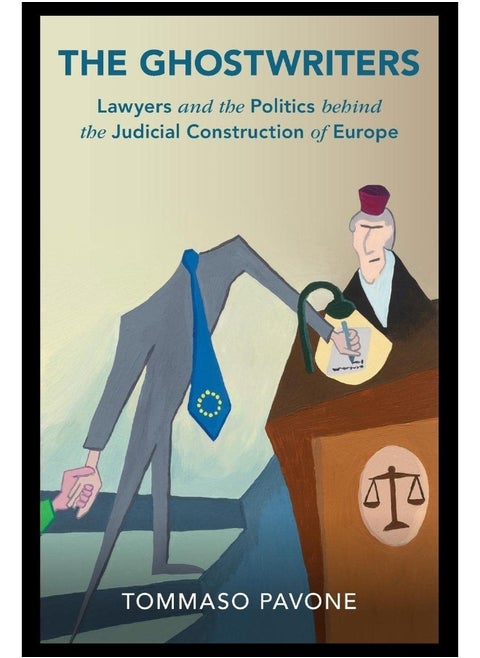 The Ghostwriters: Lawyers and the Politics behind the Judicial Construction of Europe