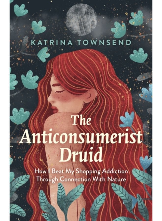 Anti consumerist Druid The How I Beat My Shopping Addiction Through Connection With Nature - Paperback