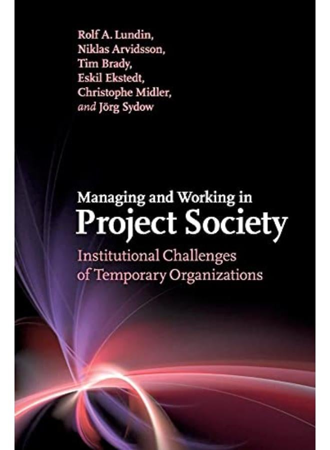 Managing and Working in Project Society: Institutional Challenges of Temporary Organizations 