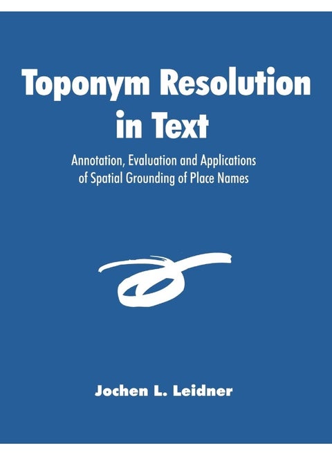 Toponym Resolution in Text: Annotation, Evaluation and Applications of Spatial Grounding of Place Names