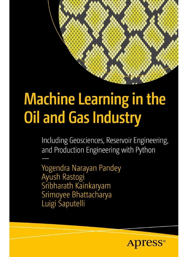 Machine Learning in the Oil and Gas Industry: Including Geosciences, Reservoir Engineering, and Production Engineering with Python 