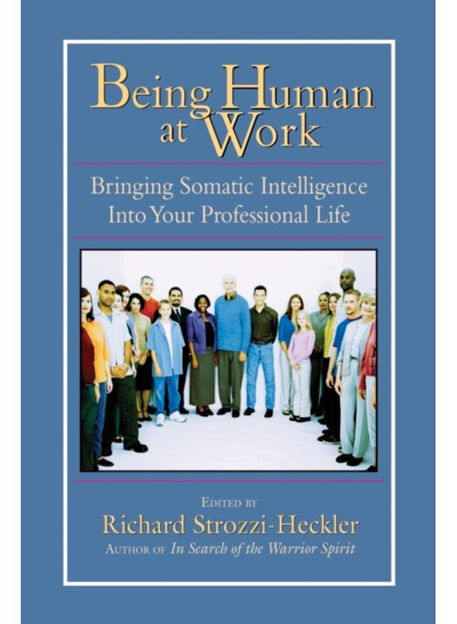 Being Human at Work : Bringing Somatic Intelligence Into Your Professional Life