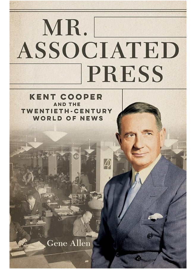 Mr. Associated Press: Kent Cooper and the Twentieth-Century World of News 