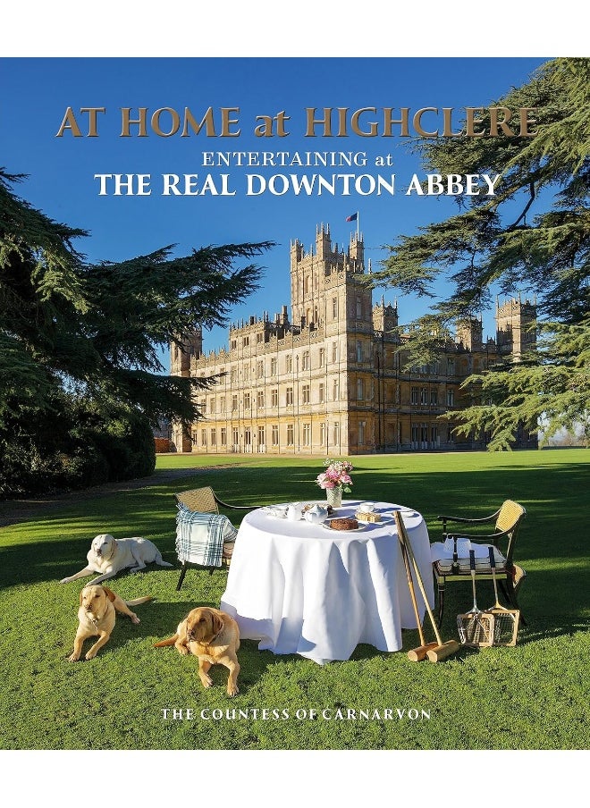 At Home at Highclere: Entertaining at The Real Downton Abbey 