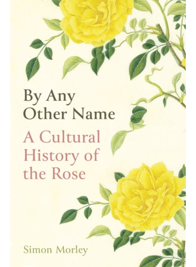 By Any Other Name : A Cultural History of the Rose 