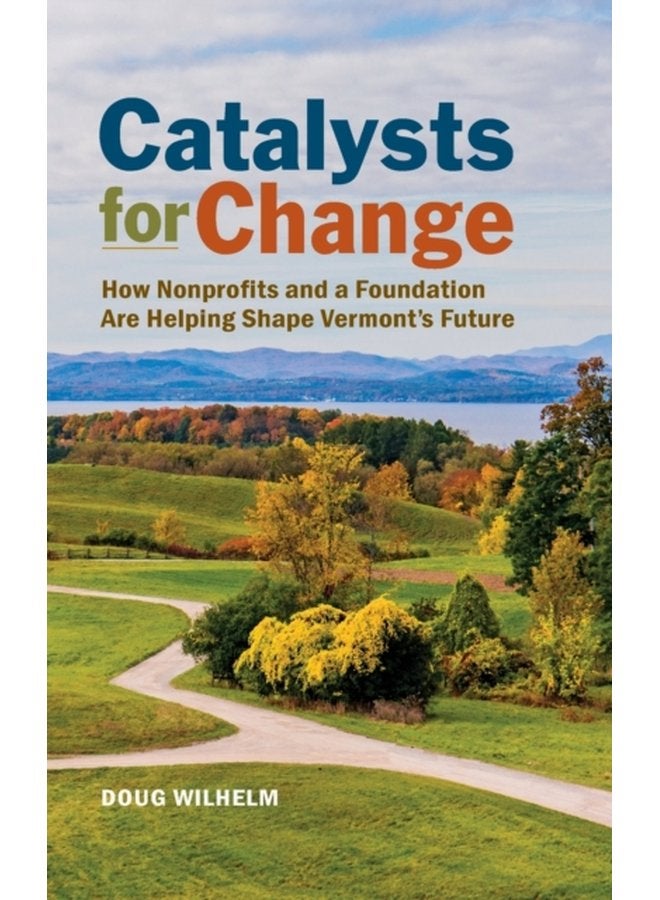 Catalysts for Change How Nonprofits and a Foundation Are Helping Shape Vermont s Future - Hardback
