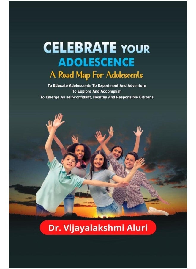 Celebrate Your Adolescence : A road map for Adolescents For Educating Them To Experiment & Adventure, To Explore & Accomplish, and To Emerge As Self-confident, Healthy & Responsible Citizens. 