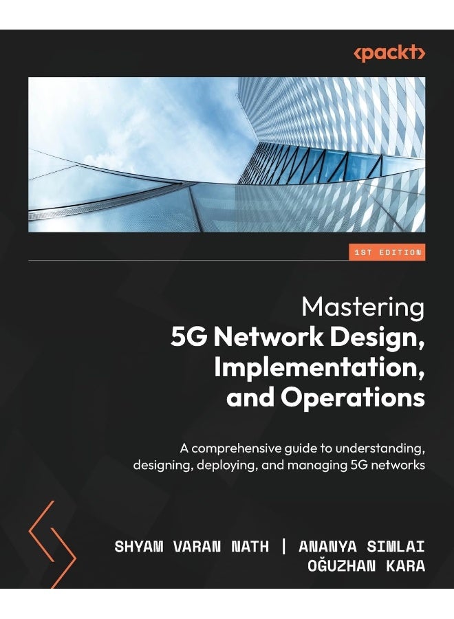 Mastering 5G Network Design, Implementation, and Operations: A comprehensive guide to understanding, designing, deploying, and managing 5G networks