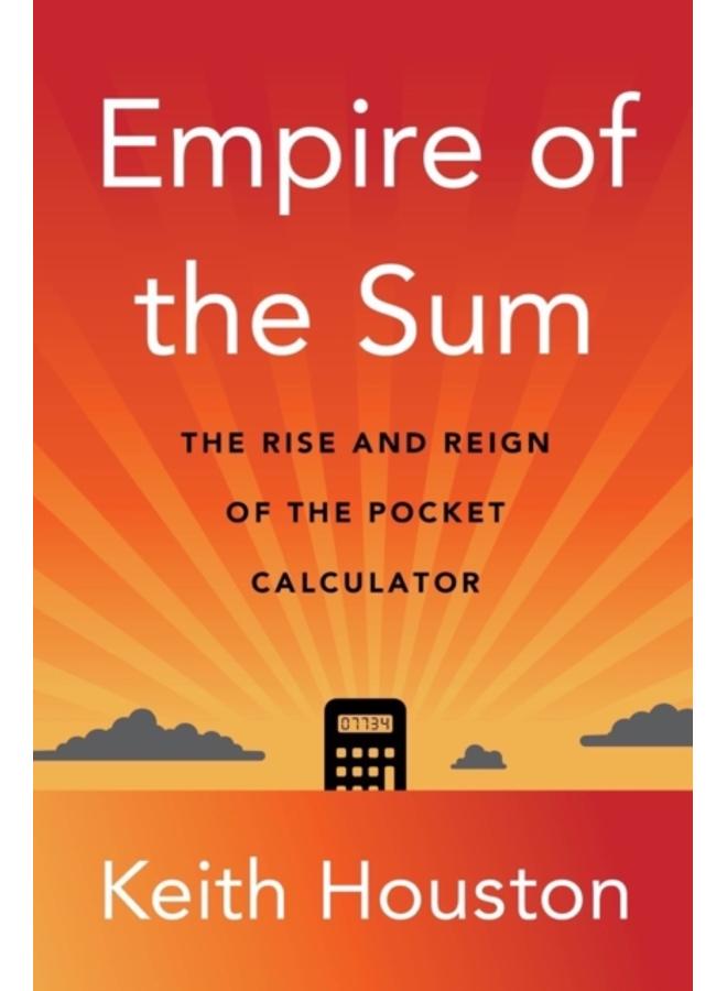 Empire of the Sum : The Rise and Reign of the Pocket Calculator 