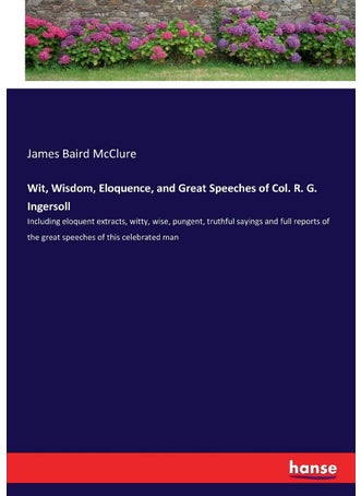 Wit, Wisdom, Eloquence, and Great Speeches of Col. R. G. Ingersoll: Including eloquent extracts, witty, wise, pungent, truthful sayings and full reports of the great speeches of this celebrated man - pzsku/Z1659C964252A498E7EE1Z/45/1749025583/43335129-f6d7-4523-ba2f-e2c4c0ce600c