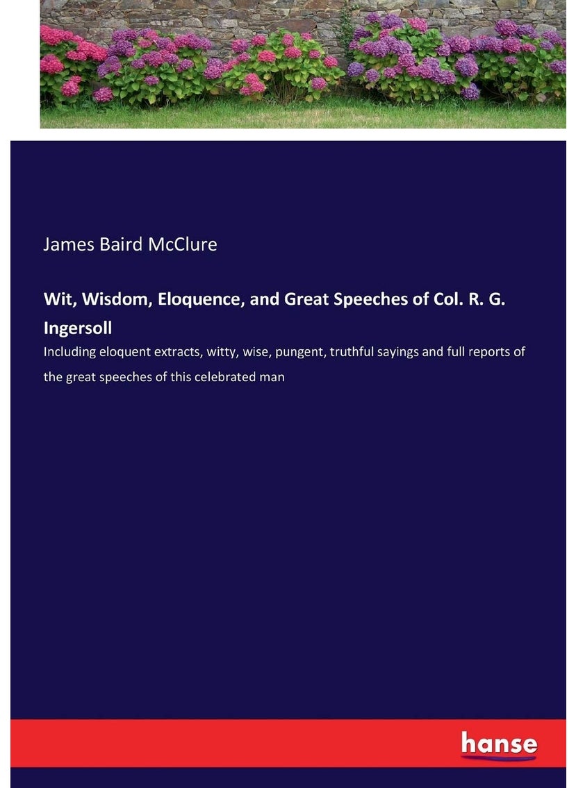 Wit, Wisdom, Eloquence, and Great Speeches of Col. R. G. Ingersoll: Including eloquent extracts, witty, wise, pungent, truthful sayings and full reports of the great speeches of this celebrated man  - Image 1