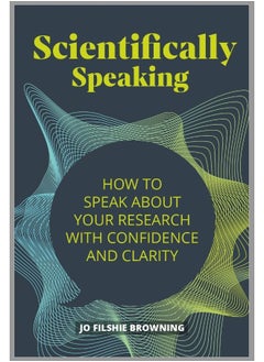 Scientifically Speaking: How to speak about your research with confidence and clarity 