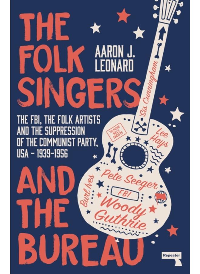 The Folk Singers and the Bureau : The Fbi, the Folk Artists and the Suppression of the Communist Party, Usa-1939-1956 