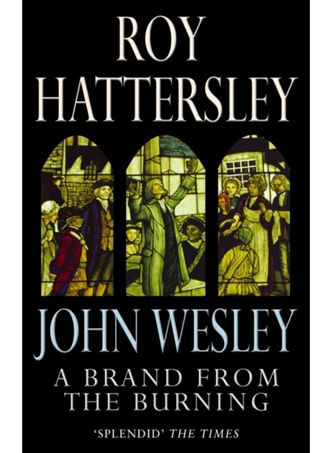 John Wesley: A Brand From The Burning : The Life of John Wesley 