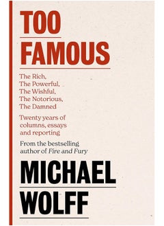 Too Famous: The Rich, The Powerful, The Wishful, The Damned, The Notorious – Twenty Years of Columns, Essays and Reporting 