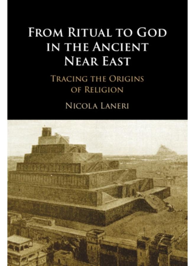 From Ritual to God in the Ancient Near East : Tracing the Origins of Religion
