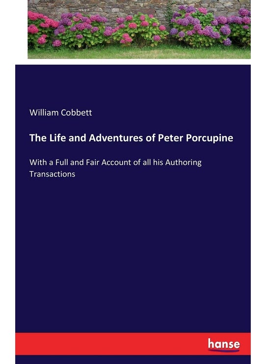 The Life and Adventures of Peter Porcupine: With a Full and Fair Account of all his Authoring Transactions