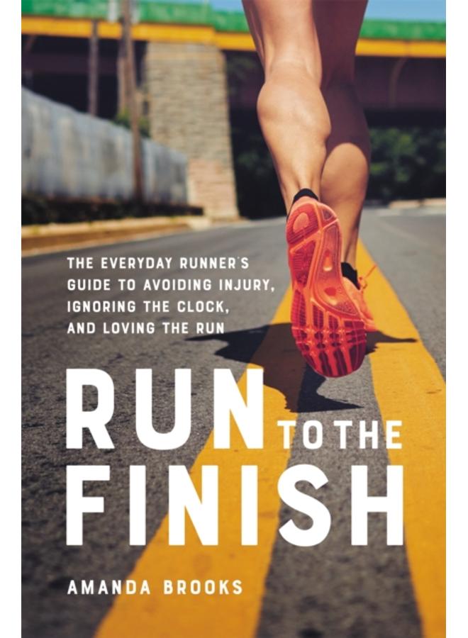 Run to the Finish : The Everyday Runner's Guide to Avoiding Injury, Ignoring the Clock, and Loving the Run 