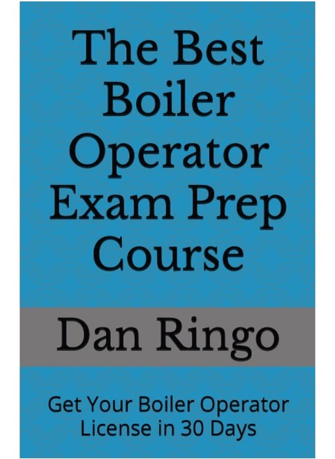 The Best Boiler Operator Exam Prep Course: Get Your Boiler Operator License in 30 Days