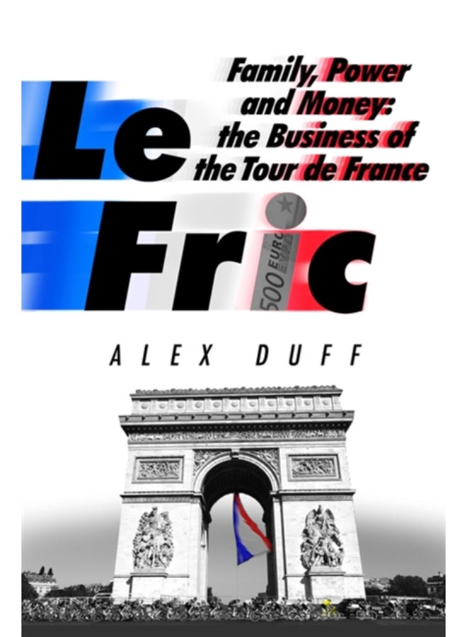 Le Fric : Family, Power and Money: The Business of the Tour de France 