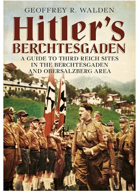 Hitler's Berchtesgaden: A Guide to Third Reich Sites in Berchtesgaden and the Obersalzberg