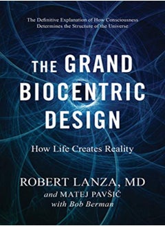 The Grand Biocentric Design: How Life Creates Reality 