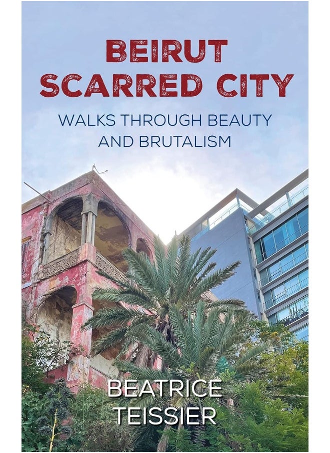Beirut: Scarred City, Walks through Beauty and Brutalism 