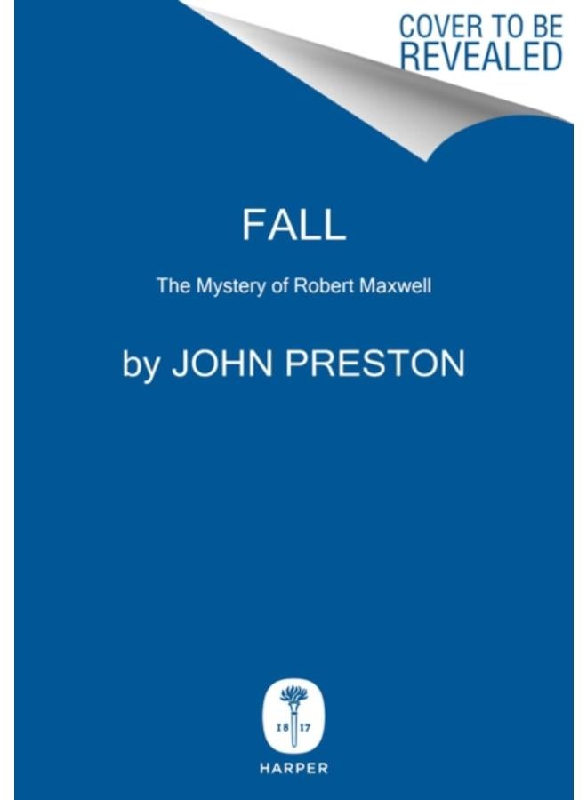 Fall : The Mysterious Life and Death of Robert Maxwell, Britain's Most Notorious Media Baron 