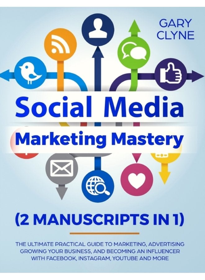 Social Media Marketing Mastery 2 Manuscripts in 1 The Ultimate Practical Guide to Marketing Advertising Growing Your Business and Becoming an Influencer with Facebook Instagram Youtube and Mor - Paperback