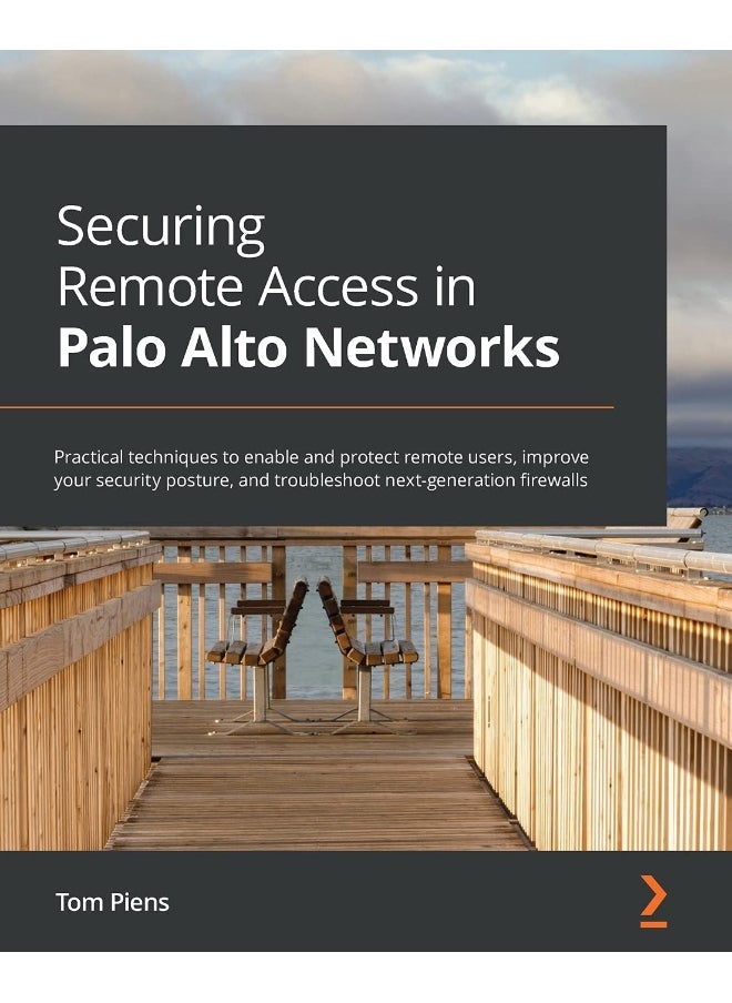 Packt Securing Remote Access in Palo Alto Networks: Practical techniques to enable and protect remote users, improve your security posture, and troubleshoot next-generation firewalls 