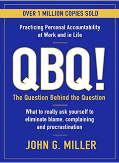 Qbq The Question Behind The Question Practicing Personal Accountability At Work And In Life by Miller, John G. Paperback