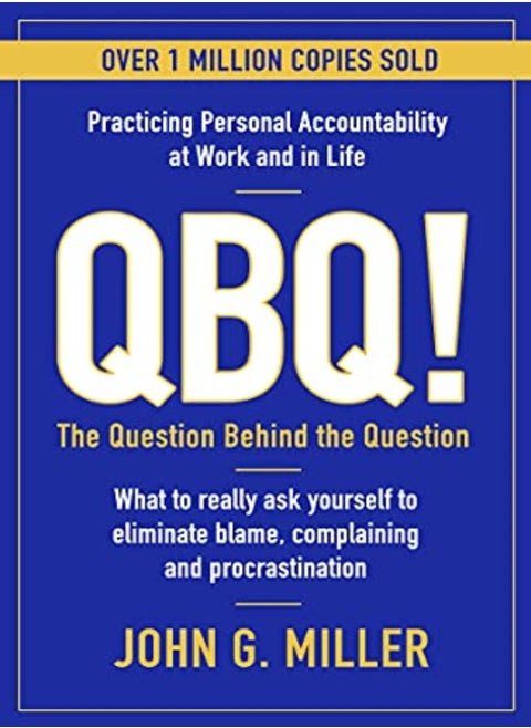 Qbq The Question Behind The Question Practicing Personal Accountability At Work And In Life by Miller, John G. Paperback