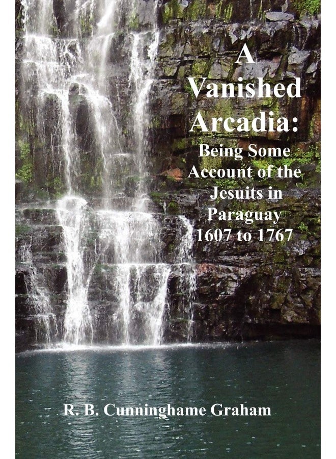 A Vanished Arcadia: Being Some Accounts of the Jesuits in Paraguay 1607-1767 - Image 1