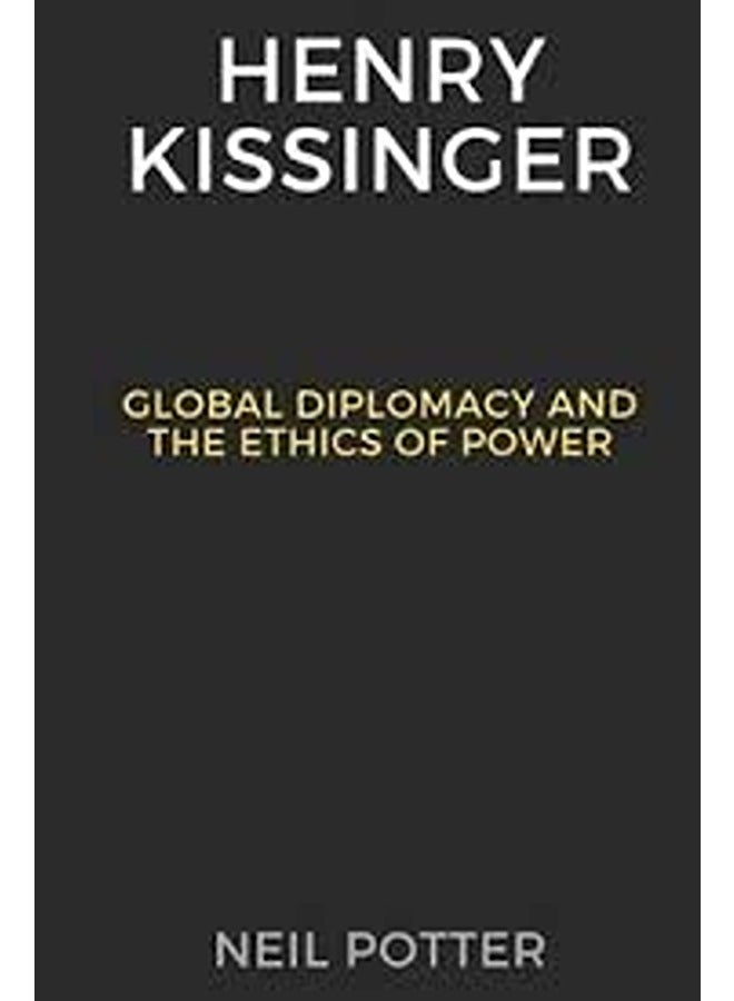 Henry Kissinger: Global Diplomacy and the Ethics of Power