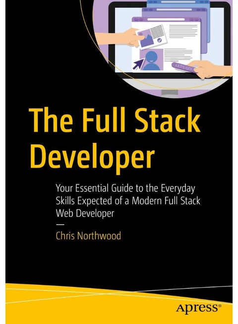 The Full Stack Developer: Your Essential Guide to the Everyday Skills Expected of a Modern Full Stack Web Developer