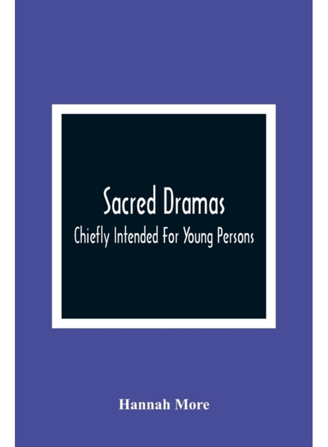 Sacred Dramas Chiefly Intended For Young Persons The Subjects Taken From The Bible To Which Are Added Reflections Of King Hezekiah And Sensibility A Poem - Paperback