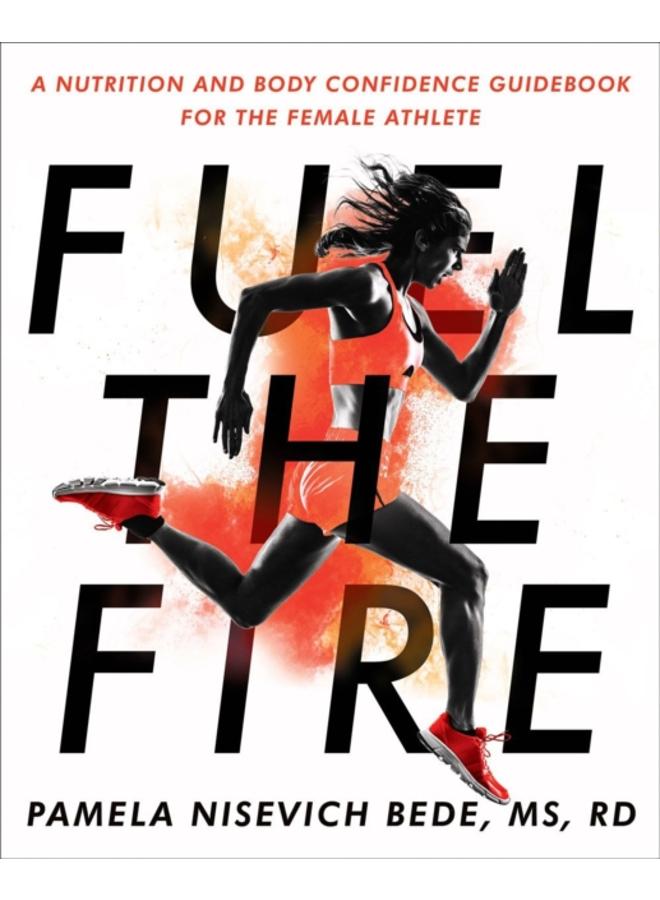 Fuel The Fire : A Nutrition and Body Confidence Guidebook for the Female Ath 