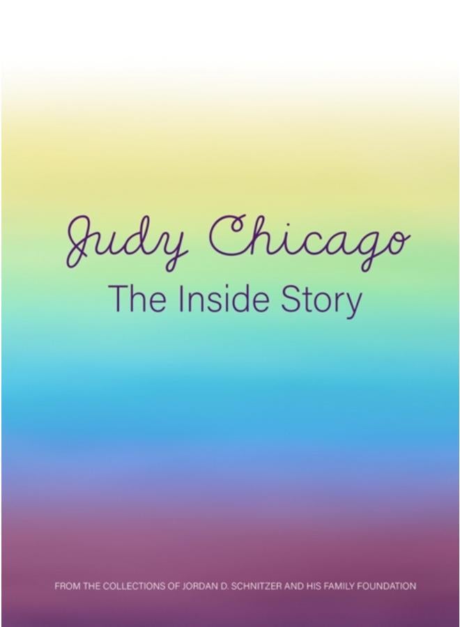 Judy Chicago: The Inside Story : From the Collections of Jordan D. Schnitzer and His Family Foundation 