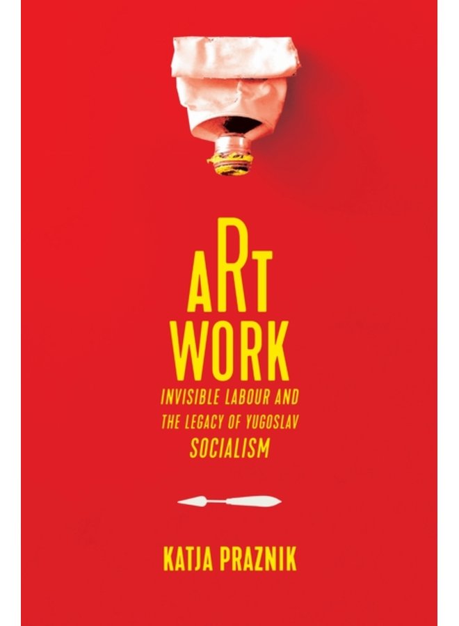 Art Work Invisible Labour and the Legacy of Yugoslav Socialism - Hardback