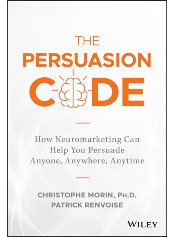 The Persuasion Code : How Neuromarketing Can Help You Persuade Anyone, Anywhere, Anytime