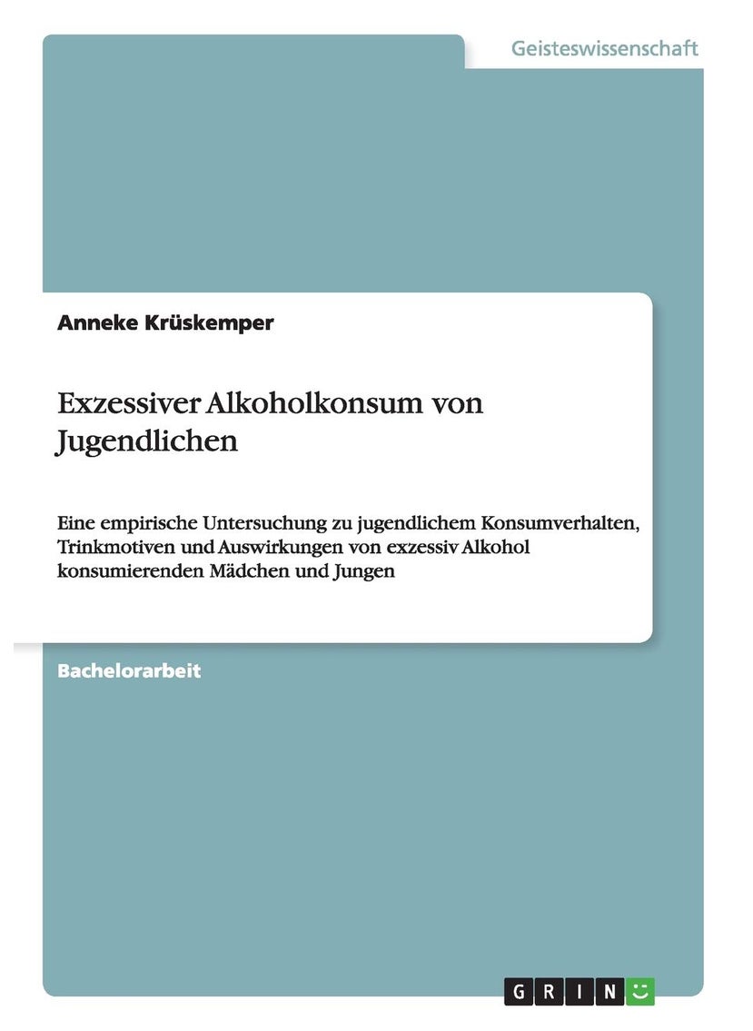 Exzessiver Alkoholkonsum von Jugendlichen: Eine empirische Untersuchung zu jugendlichem Konsumverhalten, Trinkmotiven und Auswirkungen von exzessiv Alkohol konsumierenden Mädchen und Jungen 